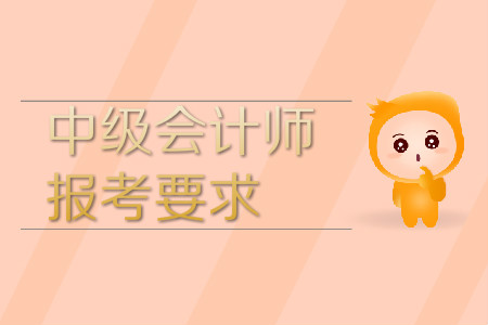 中級(jí)會(huì)計(jì)師報(bào)考要求條件是什么？