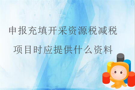 申報(bào)充填開采資源稅減稅項(xiàng)目時(shí)應(yīng)提供什么資料？