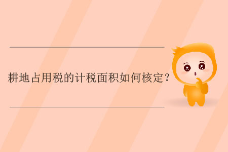 耕地占用稅的計(jì)稅面積如何核定？