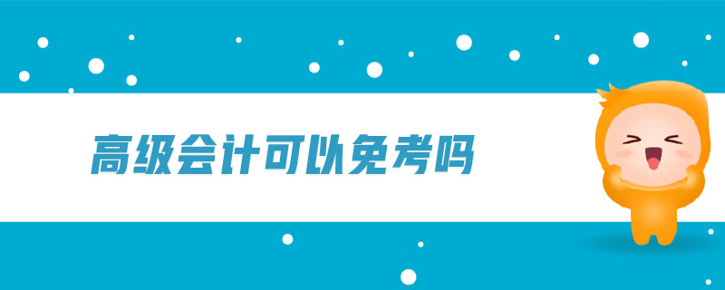 高級(jí)會(huì)計(jì)可以免考嗎
