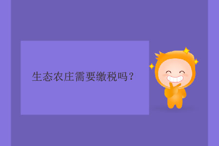 生態(tài)農(nóng)莊需要繳稅嗎？