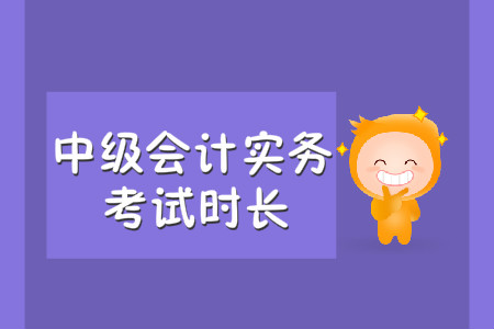 中級會計實務考試時長是多久？
