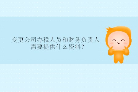 變更公司辦稅人員和財務(wù)負(fù)責(zé)人需要提供什么資料？