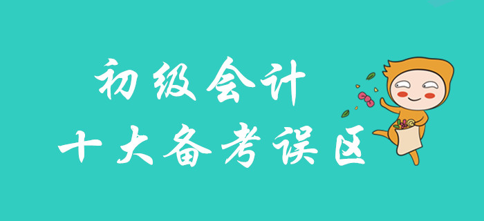 2020年初級會計十大備考誤區(qū)，你不可不知！