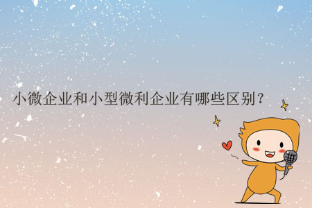 小微企業(yè)和小型微利企業(yè)有哪些區(qū)別？
