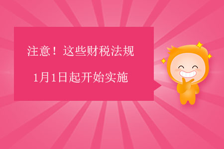 注意！這些財稅法規(guī)1月1日起開始實施