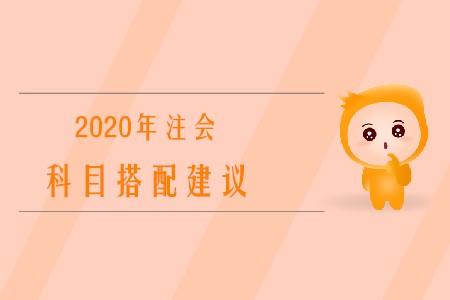 2020年注冊會計師考試科目搭配建議有哪些？