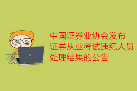中國證券業(yè)協(xié)會發(fā)布證券從業(yè)考試違紀人員處理結(jié)果的公告