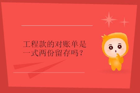 工程款的對(duì)賬單是一式兩份留存嗎？