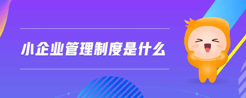 小企業(yè)管理制度是什么