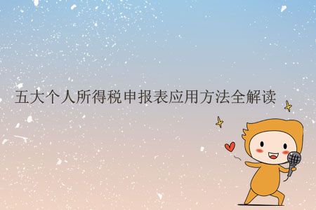 五大個(gè)人所得稅申報(bào)表應(yīng)用方法全解讀 五大個(gè)人所得稅申報(bào)表應(yīng)用方法全解讀
