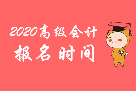 官方公布：2020年高級(jí)會(huì)計(jì)師報(bào)名時(shí)間從3月10日開(kāi)始！