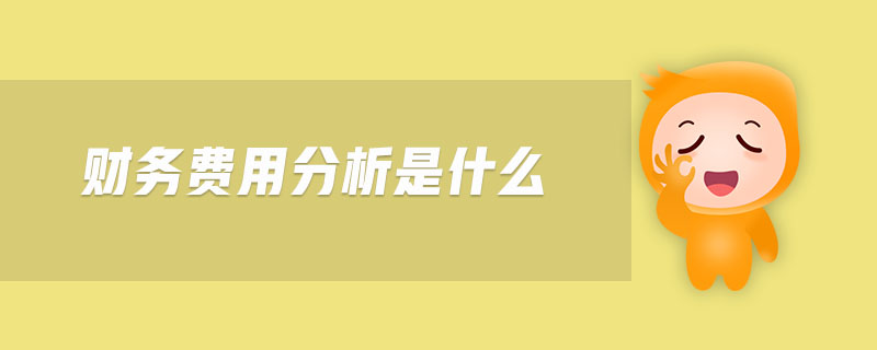 財(cái)務(wù)費(fèi)用分析是什么 財(cái)務(wù)費(fèi)用分析是什么