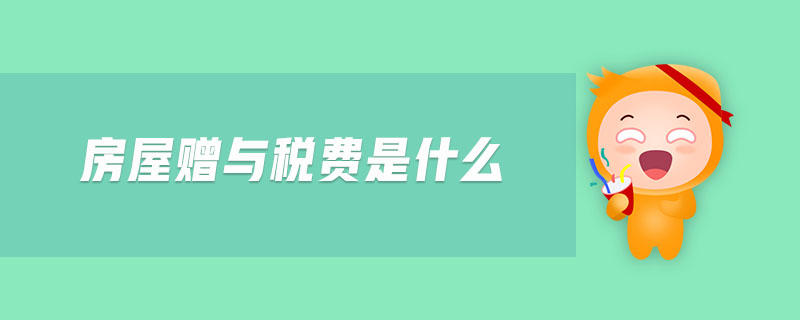 房屋贈(zèng)與稅費(fèi)是什么 房屋贈(zèng)與稅費(fèi)是什么