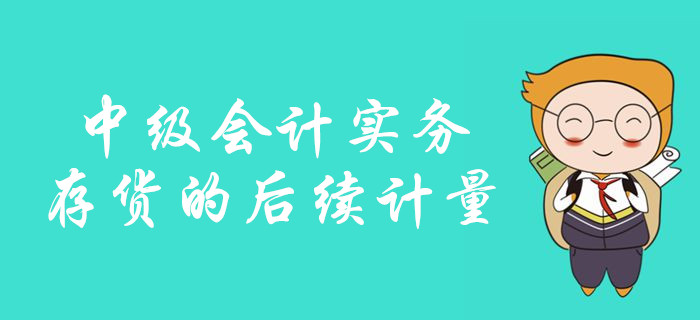 中級(jí)會(huì)計(jì)備考存貨的后續(xù)計(jì)量怎么學(xué)？看彭婷老師如何深度講解！