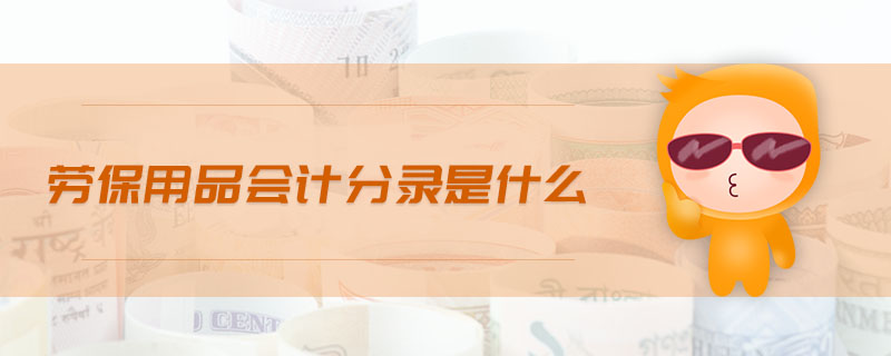 勞保用品會計分錄是什么 勞保用品會計分錄是什么