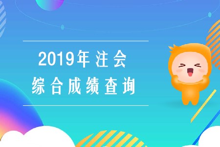 2019年注會(huì)綜合成績查詢已經(jīng)開始啦！