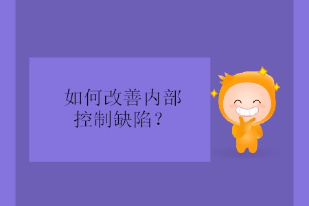 如何改善內(nèi)部控制缺陷？