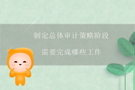 制定總體審計(jì)策略階段需要完成哪些工作？