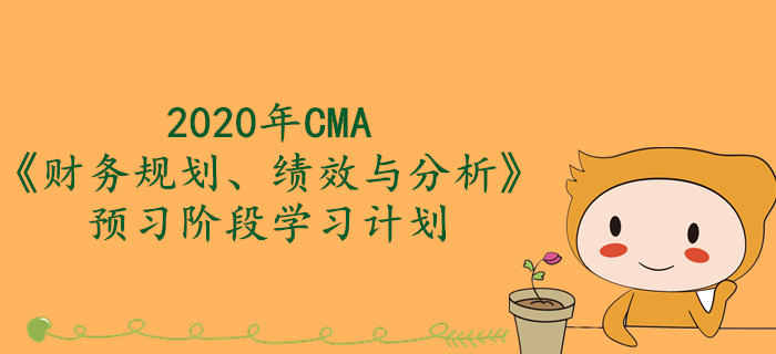 2020年CMA《財務規(guī)劃、績效與分析》預習階段學習計劃