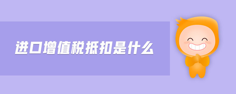 進(jìn)口增值稅抵扣是什么