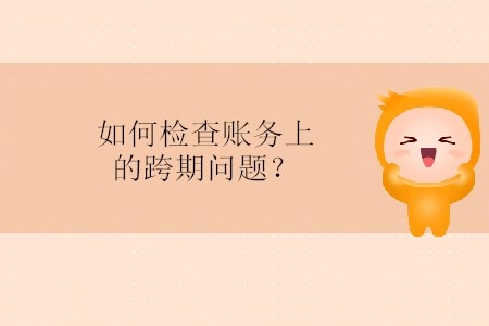 如何檢查賬務(wù)上的跨期問題？
