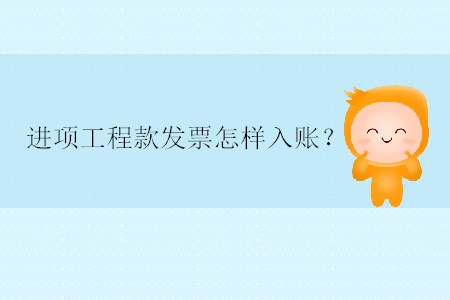 進(jìn)項(xiàng)工程款發(fā)票怎樣入賬？