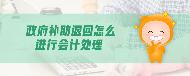 政府補(bǔ)助退回怎么進(jìn)行會(huì)計(jì)處理