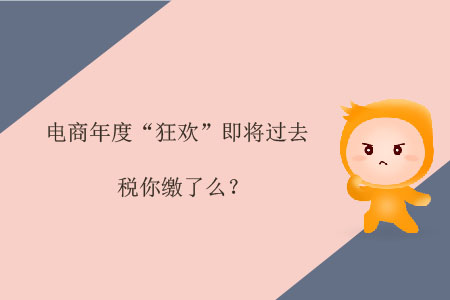 電商年度“狂歡”即將過(guò)去，稅你繳了么？