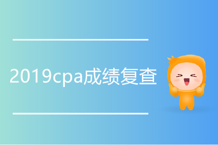 2019cpa成績(jī)復(fù)查什么時(shí)候開(kāi)始？