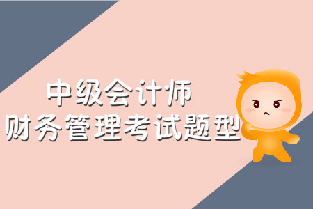 中級(jí)會(huì)計(jì)師財(cái)務(wù)管理考試題型有哪些？