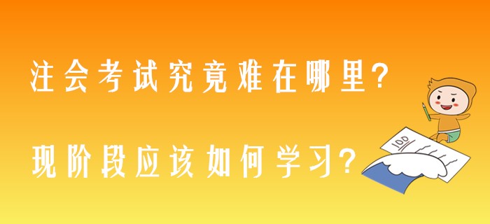注會考試究竟難在哪里？現(xiàn)階段應(yīng)該如何學(xué)習(xí)？