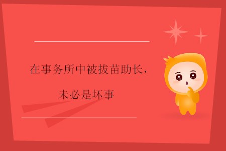 在事務(wù)所中被拔苗助長(zhǎng)，未必是壞事