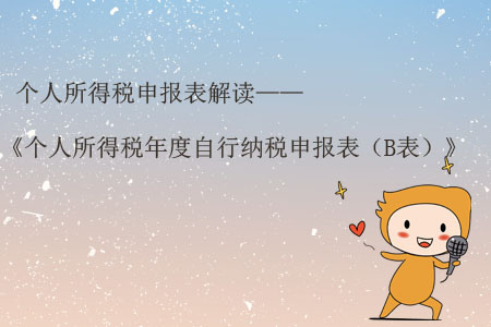 個(gè)人所得稅申報(bào)表解讀——《個(gè)人所得稅年度自行納稅申報(bào)表(B表)》 個(gè)人所得稅申報(bào)表解讀——《個(gè)人所得稅年度自行納稅申報(bào)表(B表)》