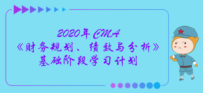 2020年CMA《財務(wù)規(guī)劃、績效與分析》基礎(chǔ)階段學(xué)習(xí)計劃
