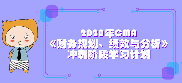 2020年CMA《財(cái)務(wù)規(guī)劃、績(jī)效與分析》沖刺階段學(xué)習(xí)計(jì)劃