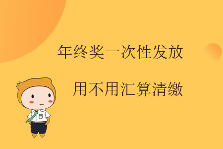 年終獎(jiǎng)一次性發(fā)放用不用匯算清繳？