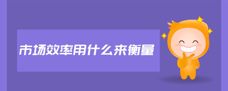 市場效率用什么來衡量 市場效率用什么來衡量