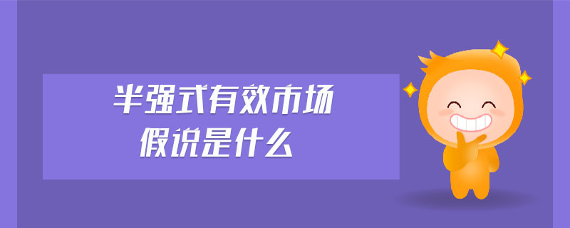 半強(qiáng)式有效市場(chǎng)假說(shuō)是什么 半強(qiáng)式有效市場(chǎng)假說(shuō)是什么