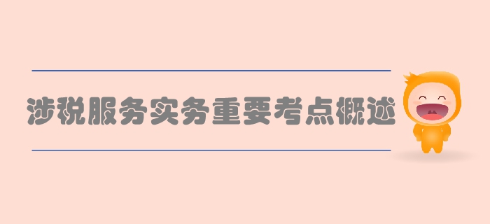 稅務(wù)師《涉稅服務(wù)實務(wù)》第三章涉稅服務(wù)業(yè)務(wù)-重要考點概述