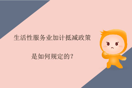 生活性服務(wù)業(yè)加計抵減政策是如何規(guī)定的？