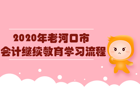2020年老河口市會計繼續(xù)教育學(xué)習(xí)流程 2020年老河口市會計繼續(xù)教育學(xué)習(xí)流程