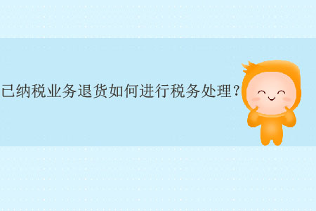 已納稅業(yè)務(wù)退貨如何進(jìn)行稅務(wù)處理？