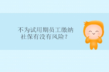 不為試用期員工繳納社保有沒有風(fēng)險(xiǎn)？