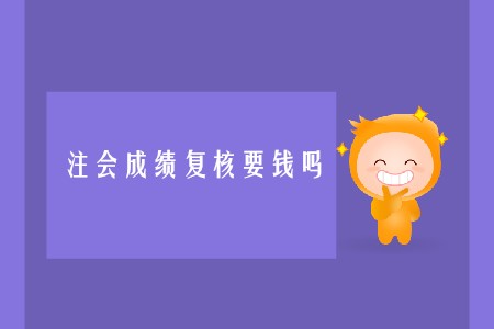 2019年注會(huì)成績(jī)復(fù)核要錢嗎？什么時(shí)候結(jié)束？