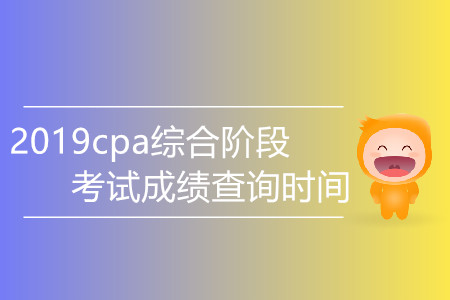 2019cpa綜合階段考試成績(jī)查詢時(shí)間是哪天？