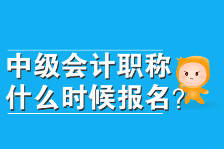中級(jí)會(huì)計(jì)職稱什么時(shí)候報(bào)名？