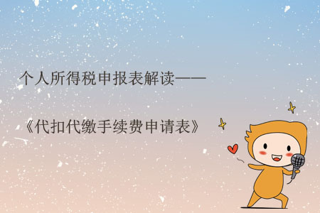 個人所得稅申報表解讀——《代扣代繳手續(xù)費申請表》 個人所得稅申報表解讀——《代扣代繳手續(xù)費申請表》
