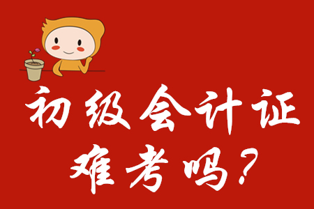 初級會(huì)計(jì)證難考嗎？