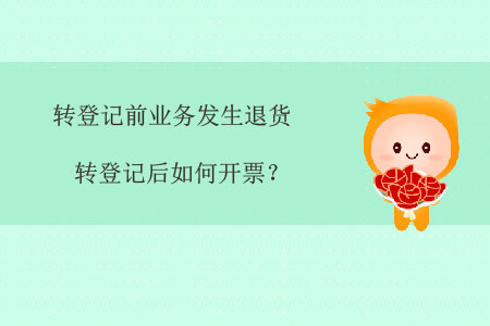 轉(zhuǎn)登記前業(yè)務發(fā)生退貨，轉(zhuǎn)登記后如何開票？